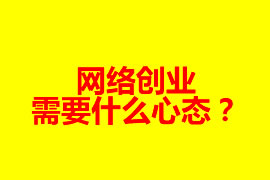 網(wǎng)絡(luò)創(chuàng)業(yè)需要什么心態(tài)？