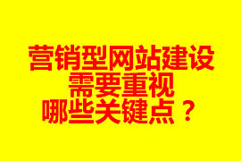 營銷型網(wǎng)站建設(shè)需要重視哪些關(guān)鍵點？