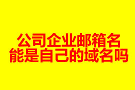 公司企業(yè)郵箱的名能是自己的域名嗎？