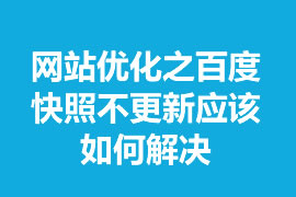 網(wǎng)站優(yōu)化之百度快照不更新應(yīng)該如何解決？